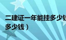 二建证一年能挂多少钱新疆（二建证一年能挂多少钱）
