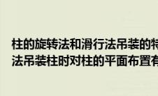 柱的旋转法和滑行法吊装的特点及适用范围（旋转法和滑行法吊装柱时对柱的平面布置有什么要求）