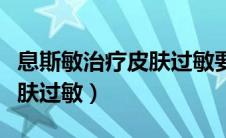 息斯敏治疗皮肤过敏要吃几天（息斯敏治疗皮肤过敏）