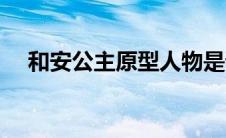 和安公主原型人物是谁（和安公主原型）