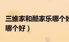 三维家和酷家乐哪个好一点（三维家和酷家乐哪个好）