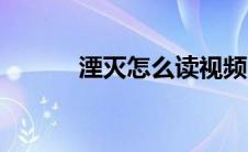 湮灭怎么读视频（湮灭怎么读）