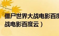 僵尸世界大战电影百度网盘资源（僵尸世界大战电影百度云）