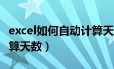 excel如何自动计算天数公式（excel表格自动算天数）
