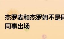 杰罗麦和杰罗姆不是同一个人人吗为啥他俩会同事出场