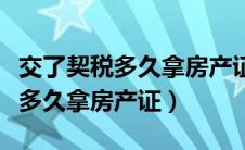 交了契税多久拿房产证不动产权证（交了契税多久拿房产证）