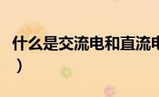 什么是交流电和直流电的区别（什么是交流电）