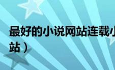 最好的小说网站连载小说下载（最好的小说网站）