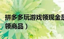 拼多多玩游戏领现金是真的吗（拼多多玩游戏领商品）