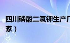 四川磷酸二氢钾生产厂家（磷酸二氢钾生产厂家）