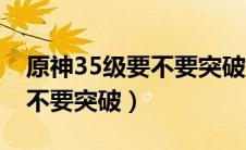 原神35级要不要突破世界等级（原神45级要不要突破）