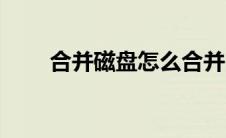 合并磁盘怎么合并（磁盘怎么合并）