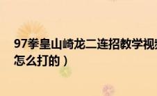 97拳皇山崎龙二连招教学视频（拳皇97山崎龙二必杀43连怎么打的）