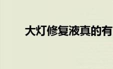 大灯修复液真的有用吗（大灯修复）