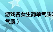 游戏名女生简单气质3个字（游戏名女生简单气质）