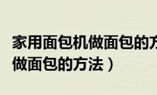 家用面包机做面包的方法和配方（家用面包机做面包的方法）