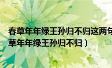 春草年年绿王孙归不归这两句在句式上有何特点和作用（春草年年绿王孙归不归）