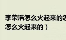 李荣浩怎么火起来的怎么进的娱乐圈（李荣浩怎么火起来的）