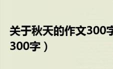 关于秋天的作文300字左右（关于秋天的作文300字）