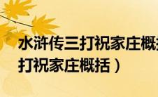水浒传三打祝家庄概括50字左右（水浒传三打祝家庄概括）