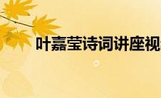 叶嘉莹诗词讲座视频（叶嘉莹诗词）
