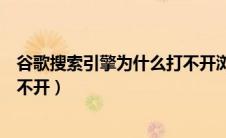 谷歌搜索引擎为什么打不开浏览器（谷歌搜索引擎为什么打不开）