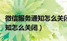 微信服务通知怎么关闭微信支付（微信服务通知怎么关闭）