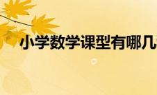 小学数学课型有哪几种（课型有哪几种）
