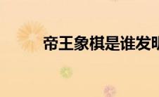 帝王象棋是谁发明的（帝王象棋）