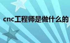 cnc工程师是做什么的（工程师是做什么的）