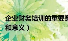企业财务培训的重要意义（财务培训的重要性和意义）