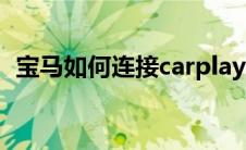 宝马如何连接carplay（如何连接carplay）