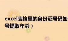 excel表格里的身份证号码如何提取年龄（excel表格身份证号提取年龄）