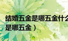 结婚五金是哪五金什么时候给女方（结婚五金是哪五金）