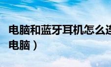 电脑和蓝牙耳机怎么连接（无线耳机如何连接电脑）