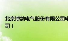 北京博纳电气股份有限公司电话（北京博纳电气股份有限公司）