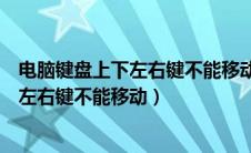 电脑键盘上下左右键不能移动单元格怎么办（电脑键盘上下左右键不能移动）