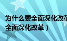 为什么要全面深化改革九年级政治（为什么要全面深化改革）