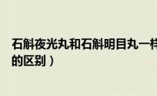 石斛夜光丸和石斛明目丸一样吗（石斛夜光丸和石斛明目丸的区别）