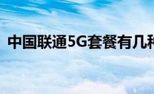 中国联通5G套餐有几种（中国联通5g套餐）