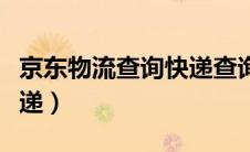 京东物流查询快递查询（京东物流怎么查询快递）