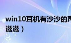 win10耳机有沙沙的声音（win10耳机有杂音滋滋）