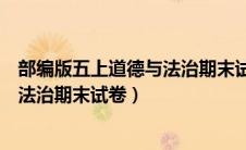 部编版五上道德与法治期末试题（部编版五年级上册道德与法治期末试卷）