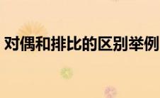 对偶和排比的区别举例（对偶与排比的区别）
