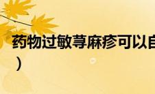 药物过敏荨麻疹可以自愈吗（药物过敏荨麻疹）