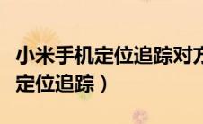 小米手机定位追踪对方知道吗（小米手机怎么定位追踪）