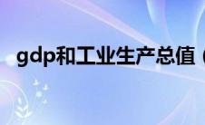 gdp和工业生产总值（gdp和工业总产值）