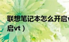 联想笔记本怎么开启vt?（联想笔记本怎么开启vt）