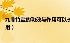 九鼎竹盐的功效与作用可以长久喝没（九鼎竹盐的功效与作用）