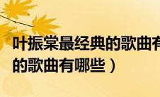 叶振棠最经典的歌曲有哪些歌（叶振棠最经典的歌曲有哪些）